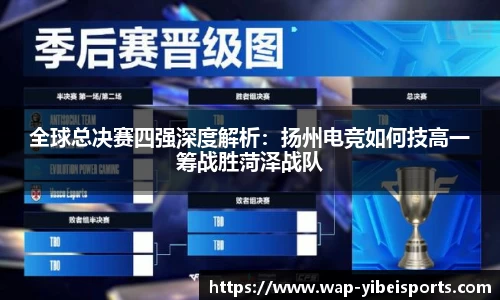 全球总决赛四强深度解析：扬州电竞如何技高一筹战胜菏泽战队