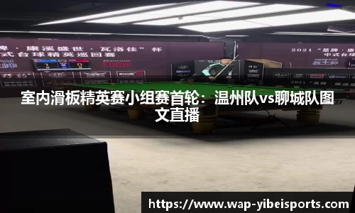 室内滑板精英赛小组赛首轮：温州队vs聊城队图文直播