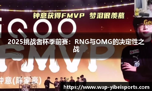 2025挑战者杯季前赛：RNG与OMG的决定性之战