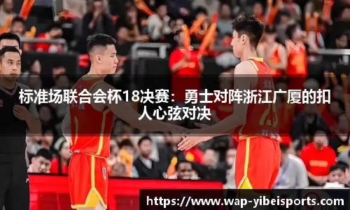 标准场联合会杯18决赛：勇士对阵浙江广厦的扣人心弦对决