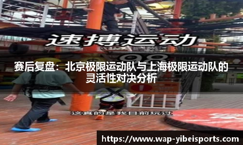 赛后复盘：北京极限运动队与上海极限运动队的灵活性对决分析
