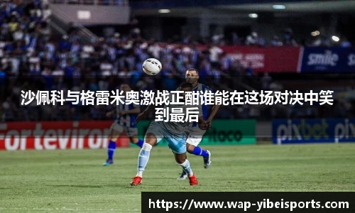 沙佩科与格雷米奥激战正酣谁能在这场对决中笑到最后