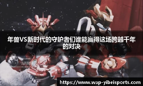 年兽VS新时代的守护者们谁能赢得这场跨越千年的对决